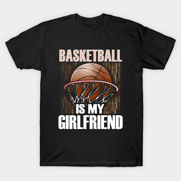 Basketball is my girlfriend T-Shirt by captainmood